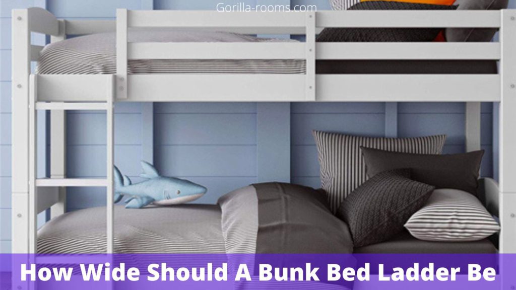 How Wide Should A Bunk Bed Ladder Be? » Gorilla Rooms