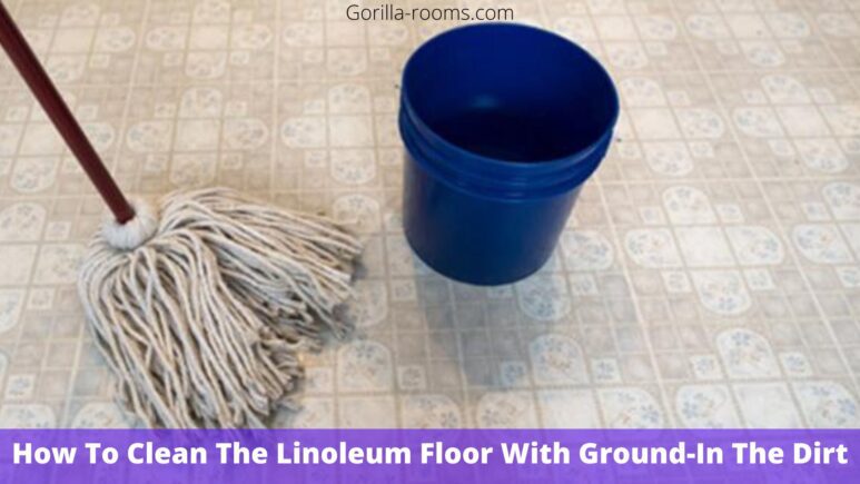 How To Clean The Linoleum Floor With Ground-In The Dirt