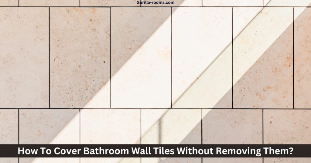 How To Cover Bathroom Wall Tiles Without Removing Them?