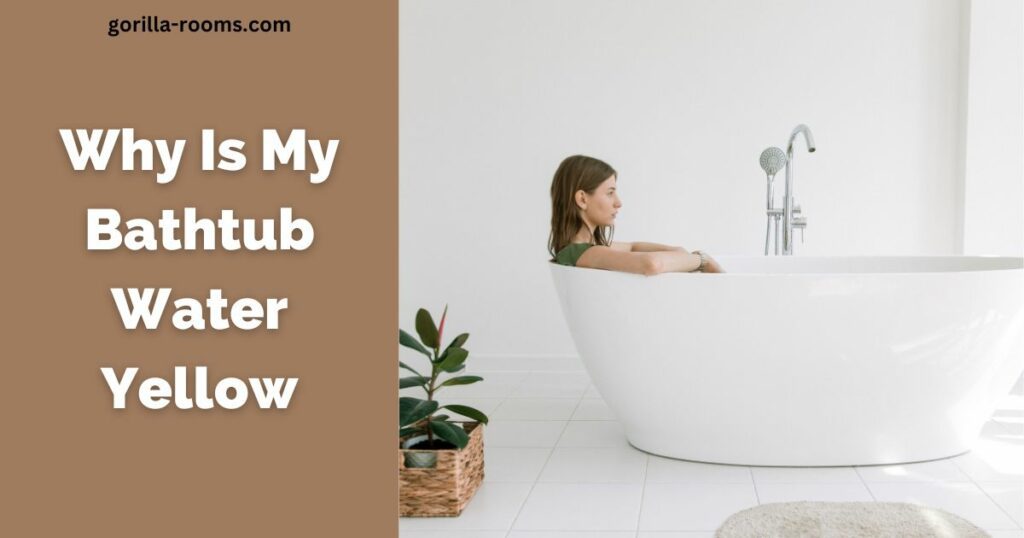 Why Is My Bathtub Water Yellow? Explain! » Gorilla Rooms